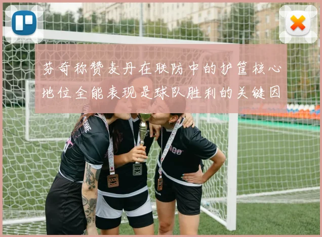 芬奇称赞麦丹在联防中的护筐核心地位全能表现是球队胜利的关键因素