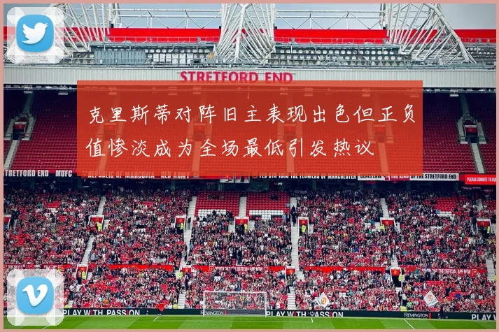 克里斯蒂对阵旧主表现出色但正负值惨淡成为全场最低引发热议