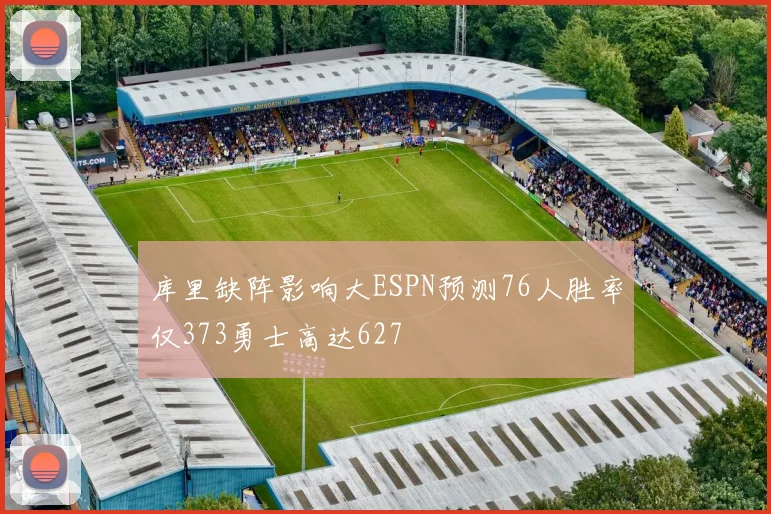 库里缺阵影响大ESPN预测76人胜率仅373勇士高达627