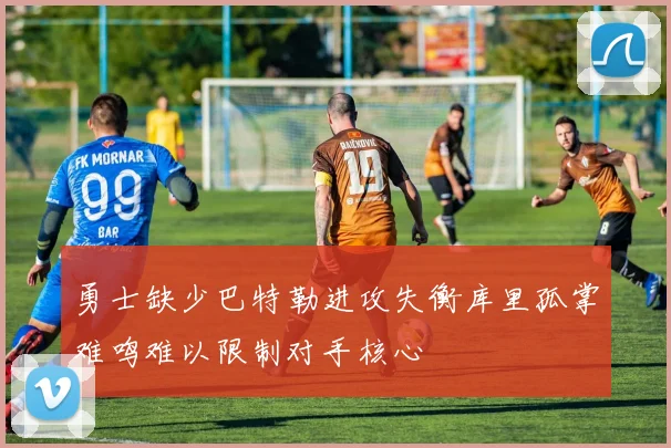 勇士缺少巴特勒进攻失衡库里孤掌难鸣难以限制对手核心