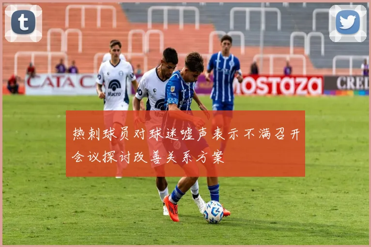 热刺球员对球迷嘘声表示不满召开会议探讨改善关系方案