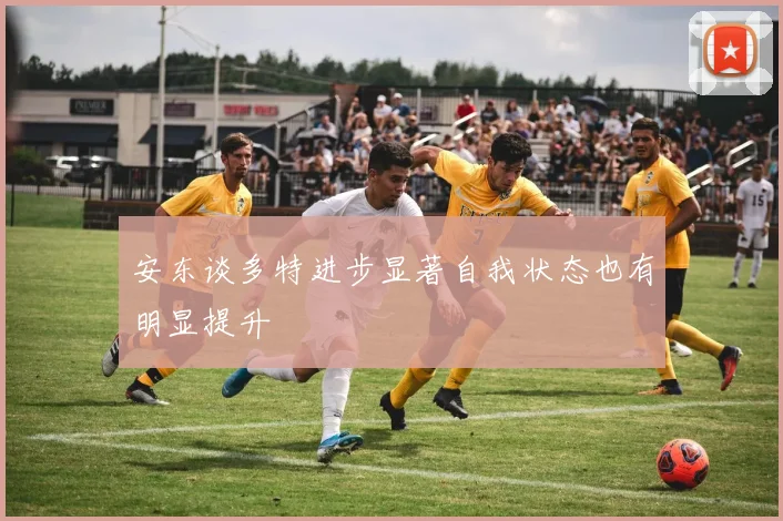 安东谈多特进步显著自我状态也有明显提升