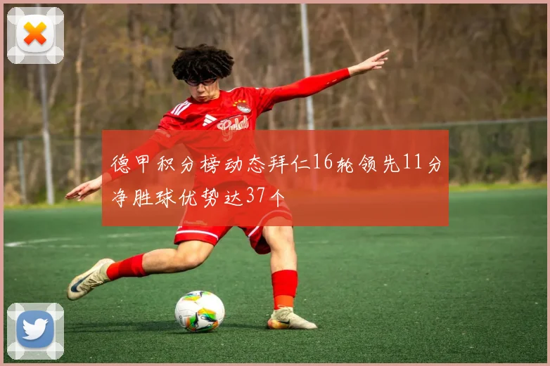 德甲积分榜动态拜仁16轮领先11分净胜球优势达37个