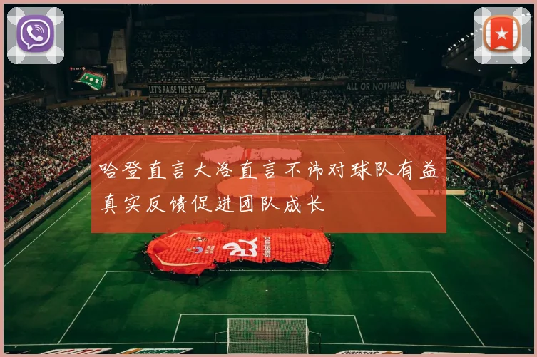 哈登直言大洛直言不讳对球队有益真实反馈促进团队成长