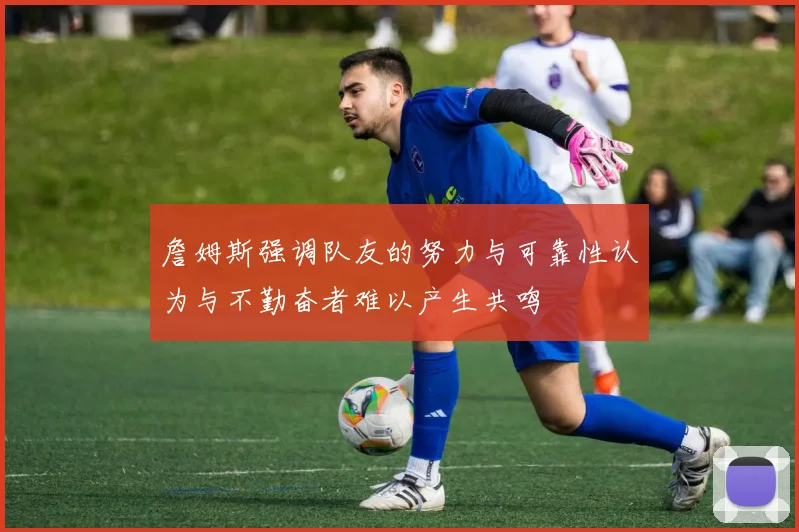 詹姆斯强调队友的努力与可靠性认为与不勤奋者难以产生共鸣