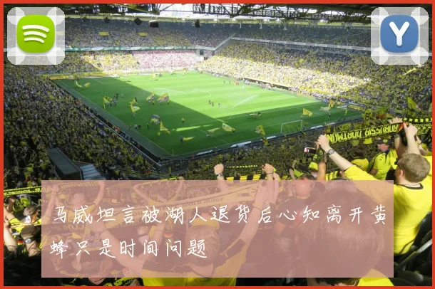 马威坦言被湖人退货后心知离开黄蜂只是时间问题